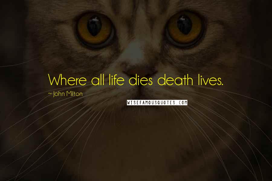 John Milton Quotes: Where all life dies death lives.