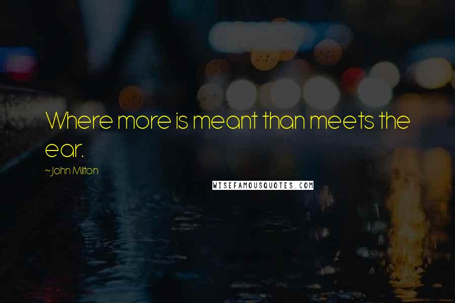 John Milton Quotes: Where more is meant than meets the ear.