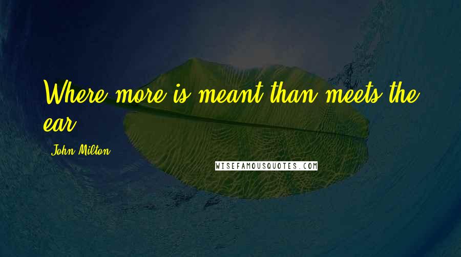 John Milton Quotes: Where more is meant than meets the ear.