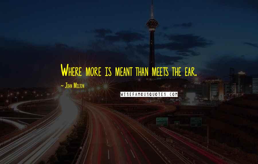 John Milton Quotes: Where more is meant than meets the ear.