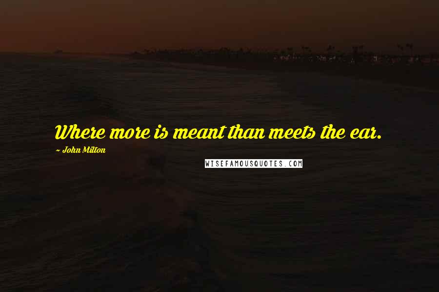 John Milton Quotes: Where more is meant than meets the ear.
