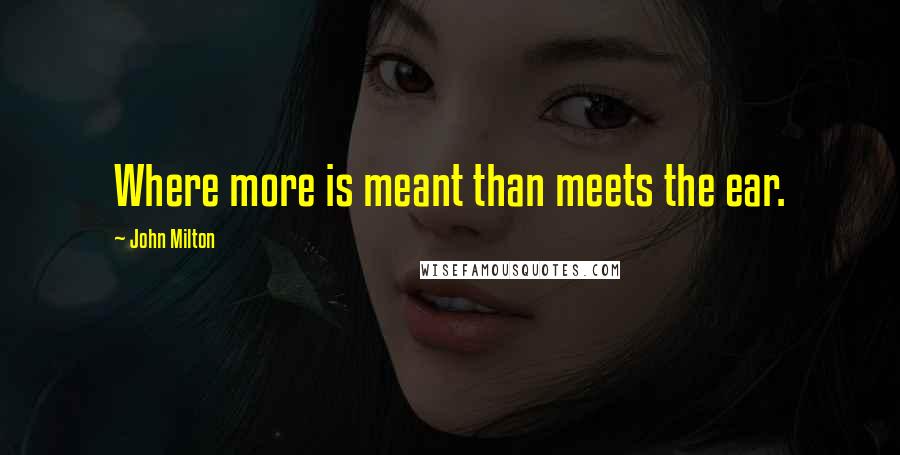 John Milton Quotes: Where more is meant than meets the ear.