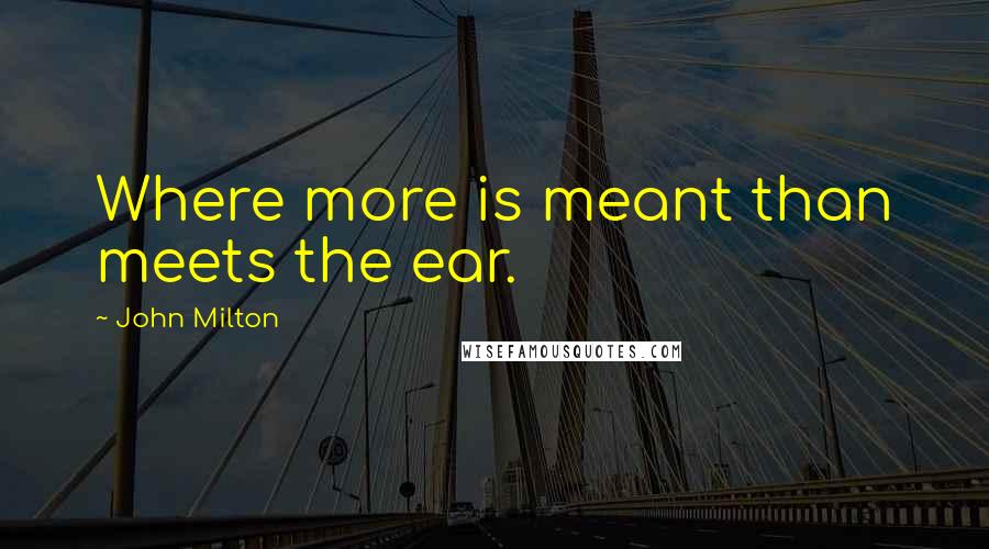 John Milton Quotes: Where more is meant than meets the ear.