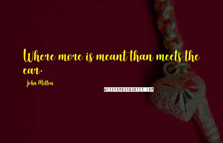 John Milton Quotes: Where more is meant than meets the ear.