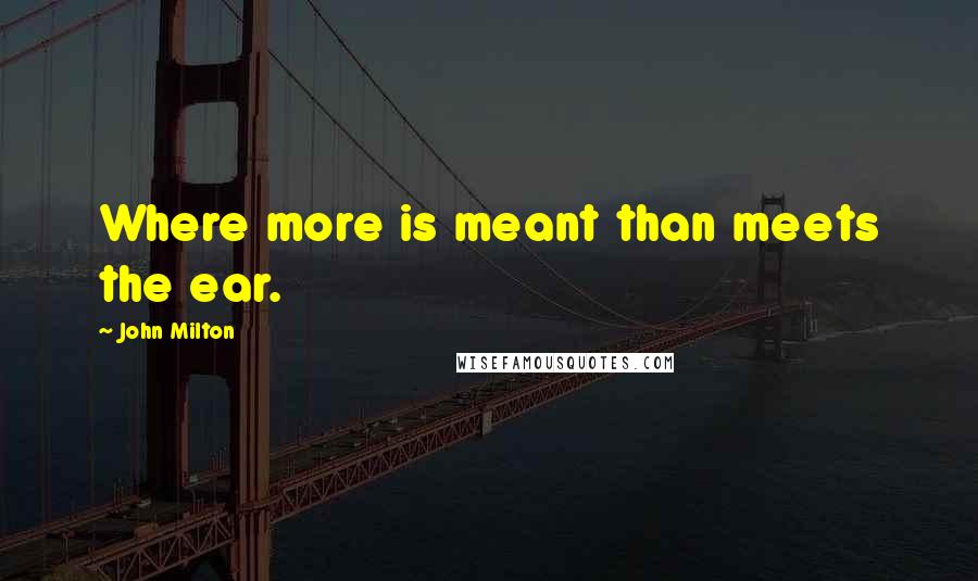 John Milton Quotes: Where more is meant than meets the ear.