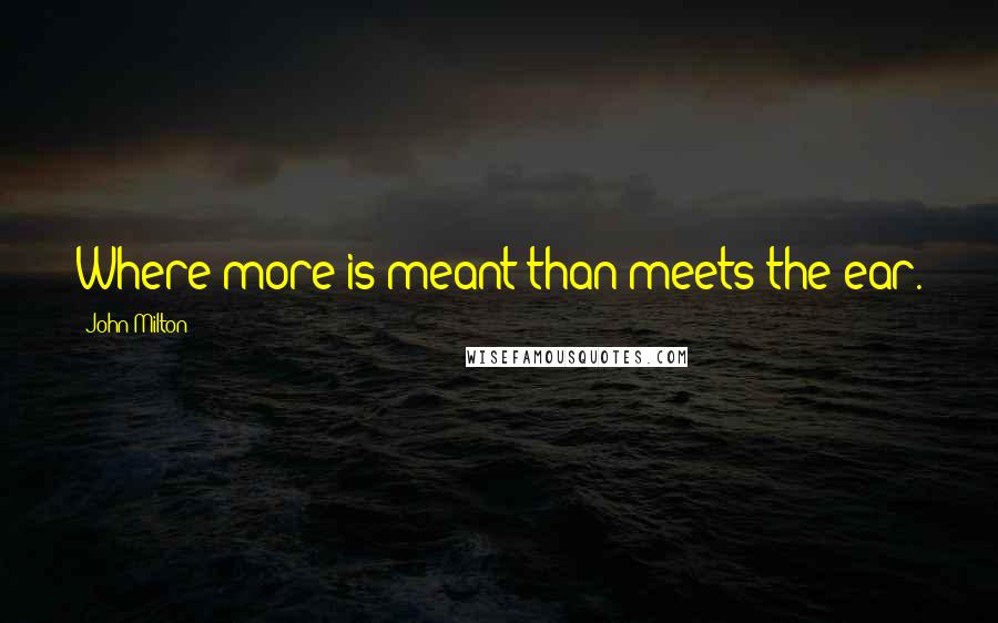 John Milton Quotes: Where more is meant than meets the ear.