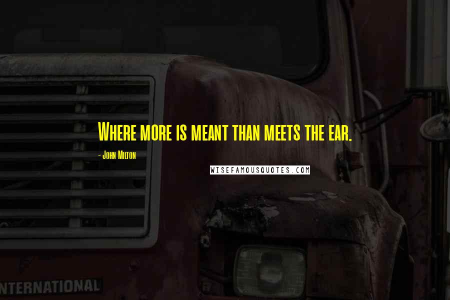 John Milton Quotes: Where more is meant than meets the ear.