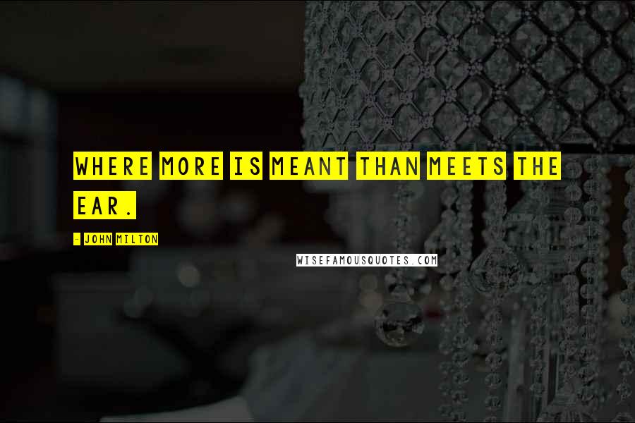 John Milton Quotes: Where more is meant than meets the ear.