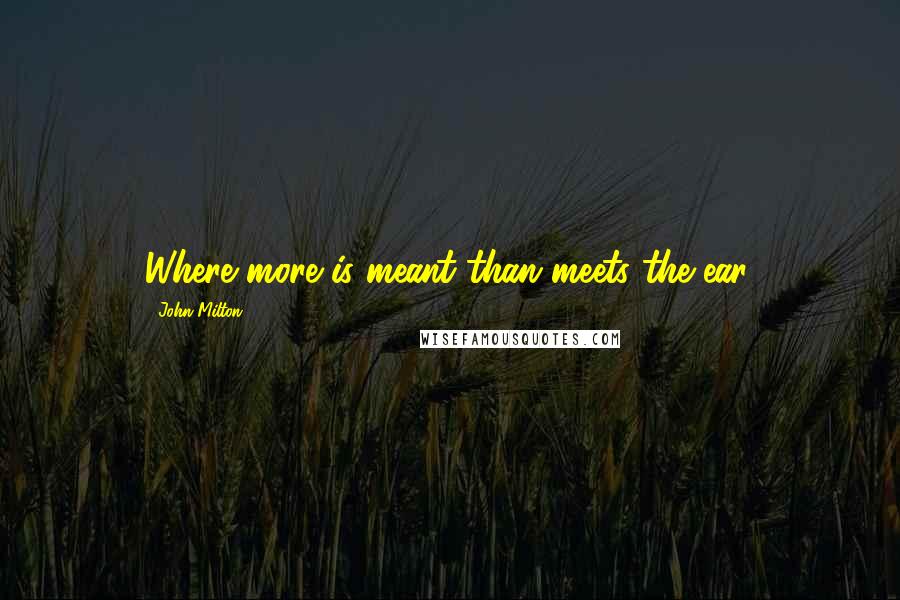 John Milton Quotes: Where more is meant than meets the ear.