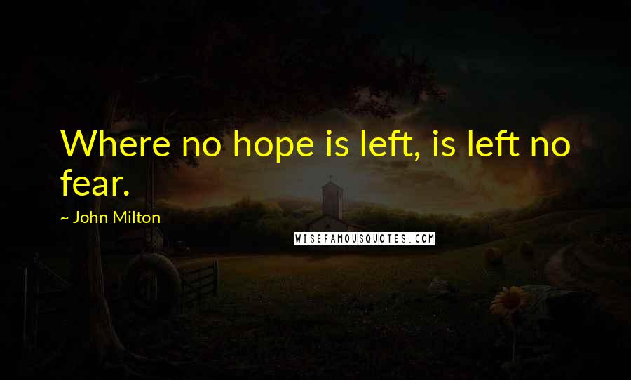 John Milton Quotes: Where no hope is left, is left no fear.