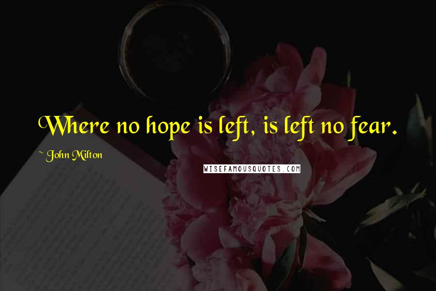 John Milton Quotes: Where no hope is left, is left no fear.