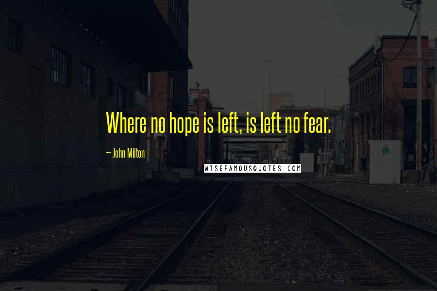 John Milton Quotes: Where no hope is left, is left no fear.