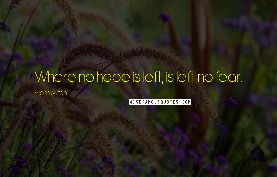 John Milton Quotes: Where no hope is left, is left no fear.