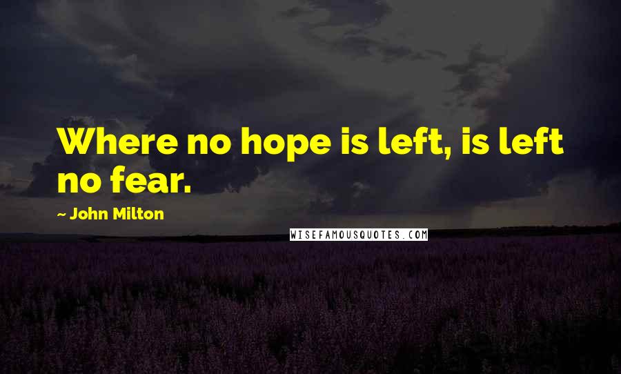 John Milton Quotes: Where no hope is left, is left no fear.