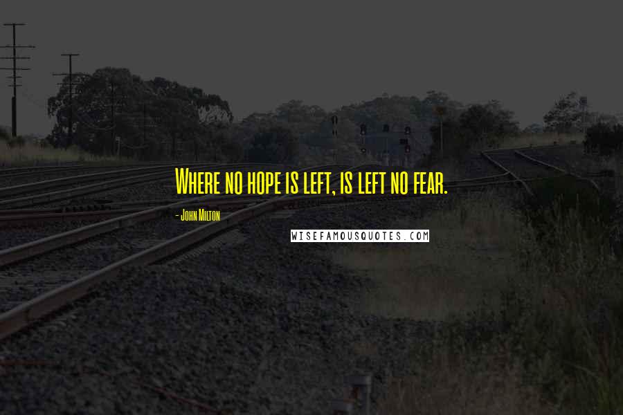 John Milton Quotes: Where no hope is left, is left no fear.