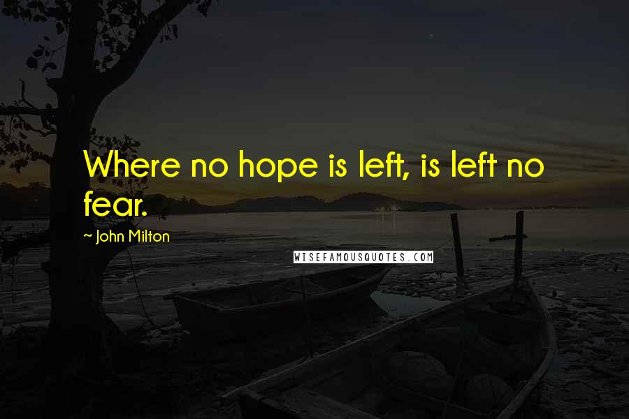 John Milton Quotes: Where no hope is left, is left no fear.