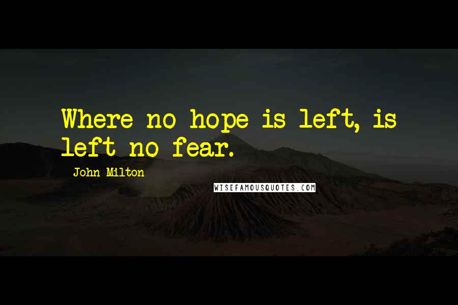 John Milton Quotes: Where no hope is left, is left no fear.