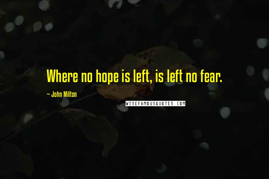 John Milton Quotes: Where no hope is left, is left no fear.