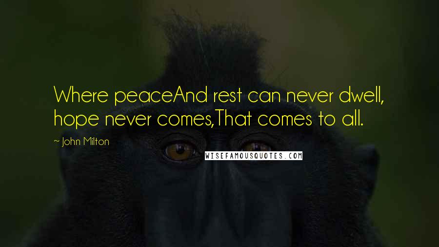 John Milton Quotes: Where peaceAnd rest can never dwell, hope never comes,That comes to all.