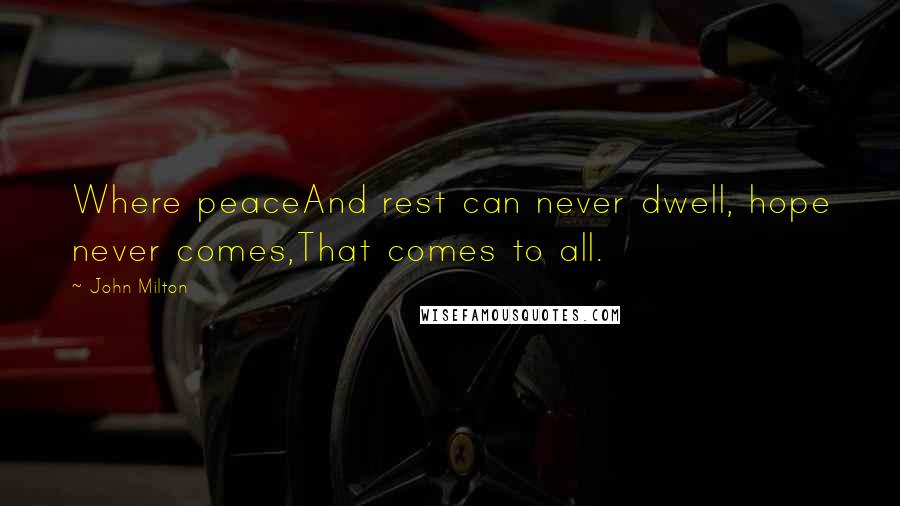 John Milton Quotes: Where peaceAnd rest can never dwell, hope never comes,That comes to all.