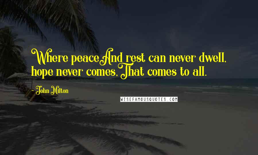 John Milton Quotes: Where peaceAnd rest can never dwell, hope never comes,That comes to all.