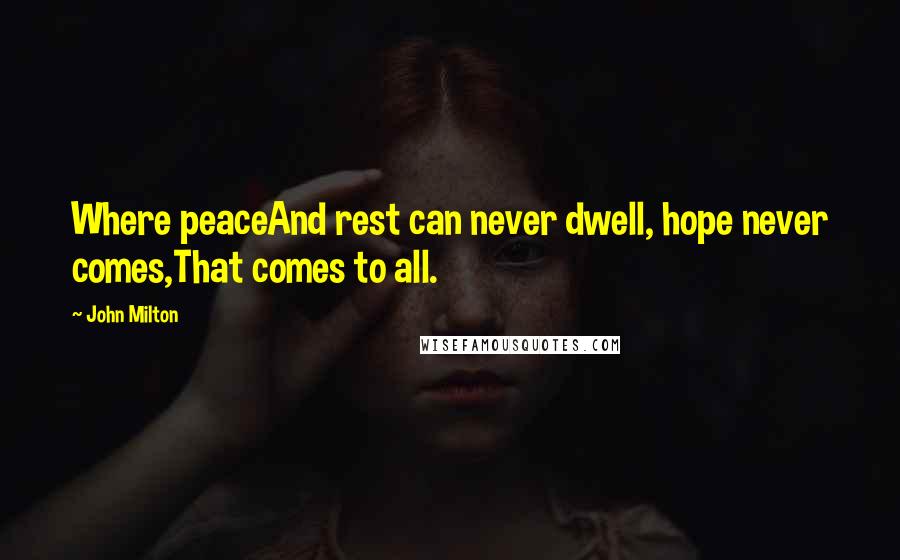 John Milton Quotes: Where peaceAnd rest can never dwell, hope never comes,That comes to all.