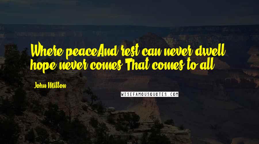 John Milton Quotes: Where peaceAnd rest can never dwell, hope never comes,That comes to all.