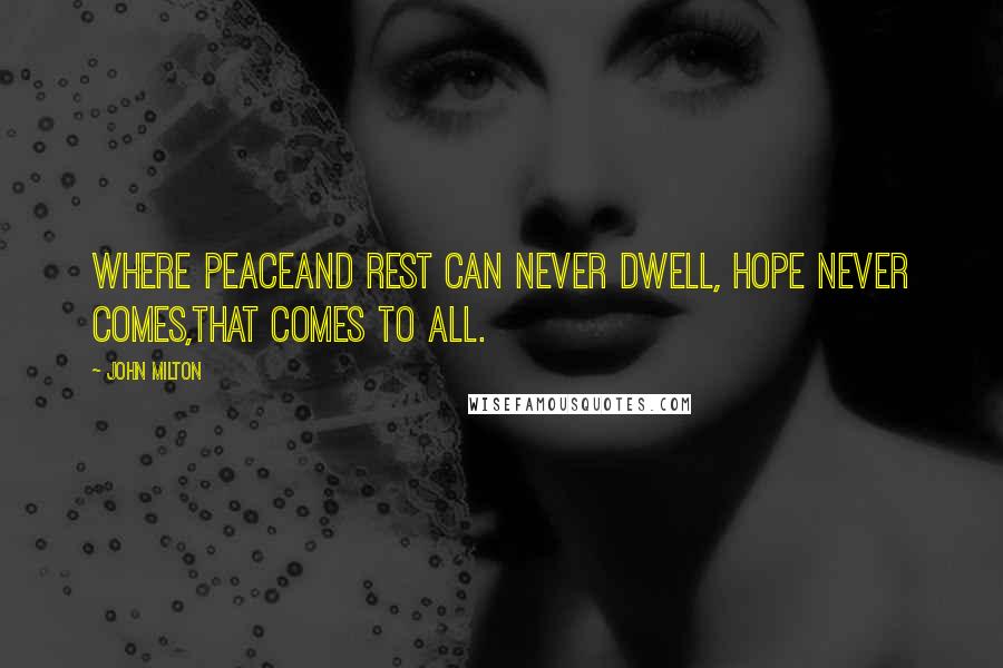 John Milton Quotes: Where peaceAnd rest can never dwell, hope never comes,That comes to all.