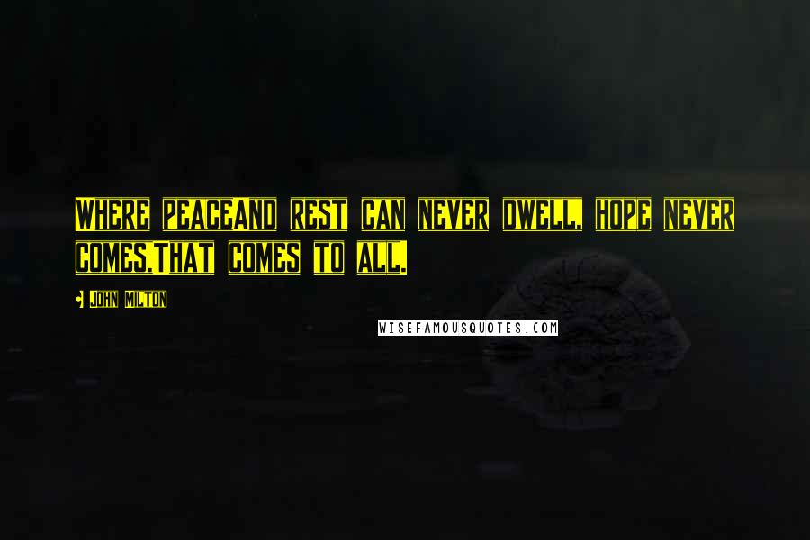 John Milton Quotes: Where peaceAnd rest can never dwell, hope never comes,That comes to all.