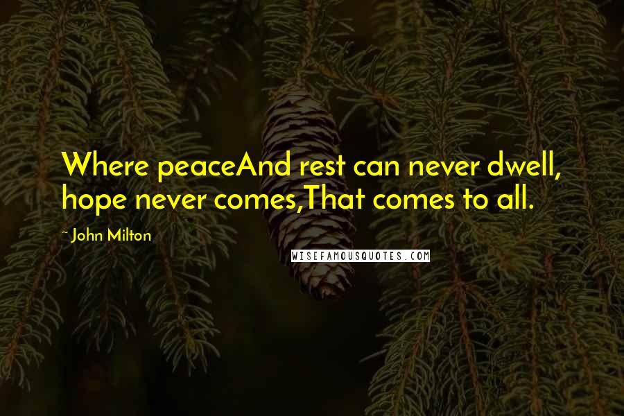 John Milton Quotes: Where peaceAnd rest can never dwell, hope never comes,That comes to all.