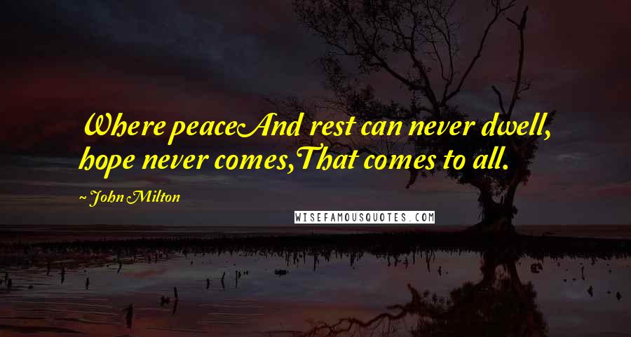 John Milton Quotes: Where peaceAnd rest can never dwell, hope never comes,That comes to all.