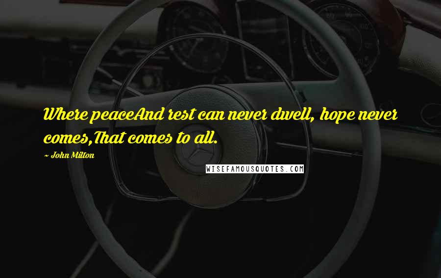 John Milton Quotes: Where peaceAnd rest can never dwell, hope never comes,That comes to all.