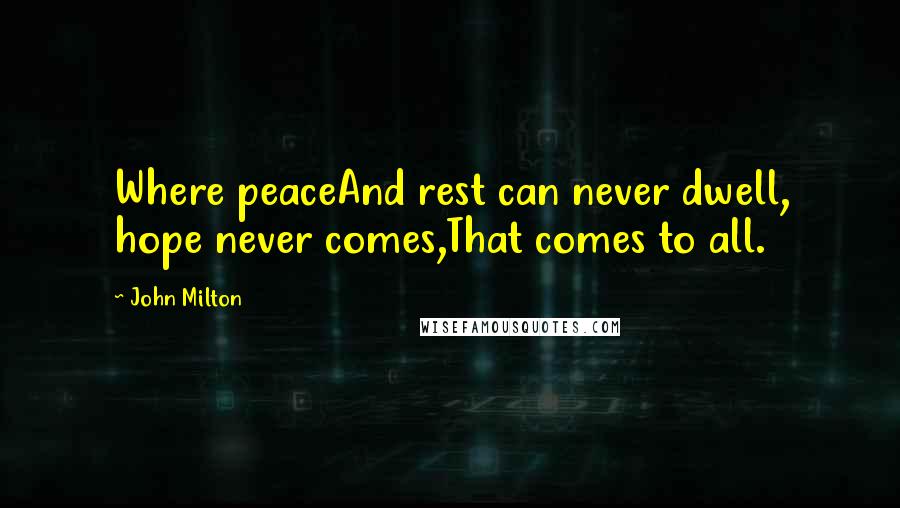 John Milton Quotes: Where peaceAnd rest can never dwell, hope never comes,That comes to all.