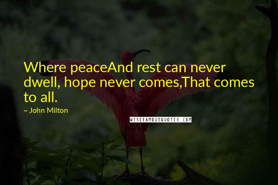 John Milton Quotes: Where peaceAnd rest can never dwell, hope never comes,That comes to all.