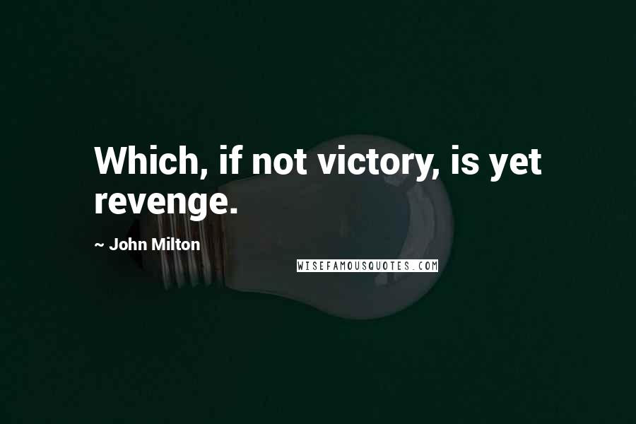 John Milton Quotes: Which, if not victory, is yet revenge.