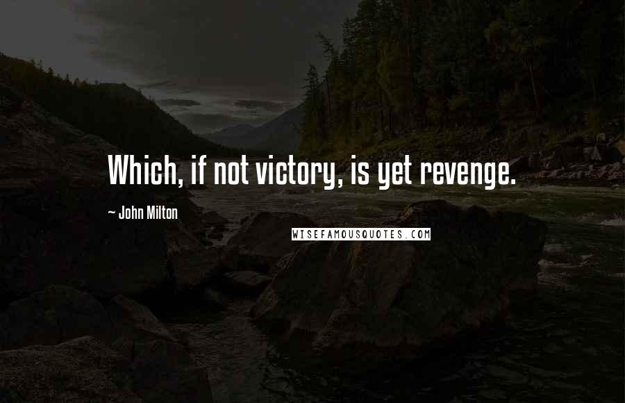 John Milton Quotes: Which, if not victory, is yet revenge.