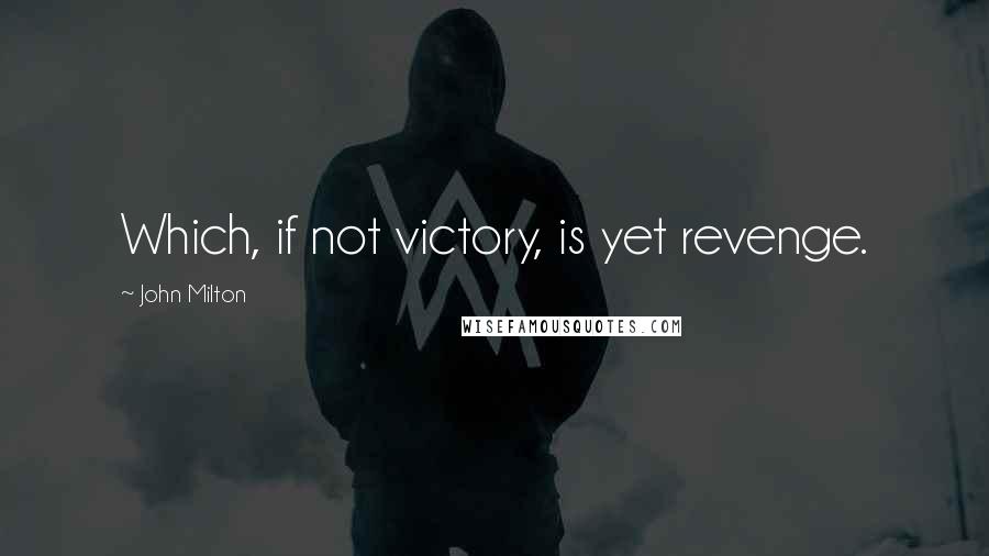 John Milton Quotes: Which, if not victory, is yet revenge.