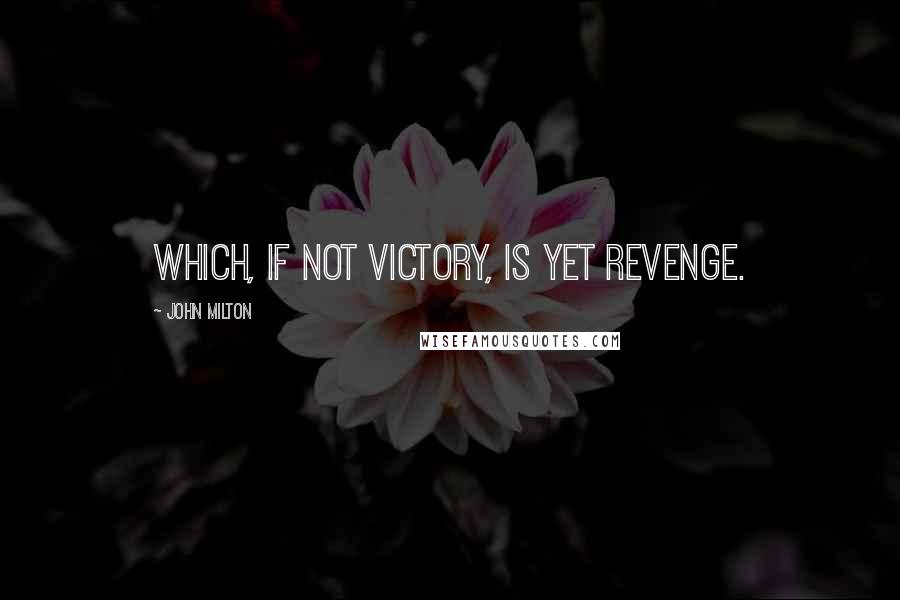 John Milton Quotes: Which, if not victory, is yet revenge.