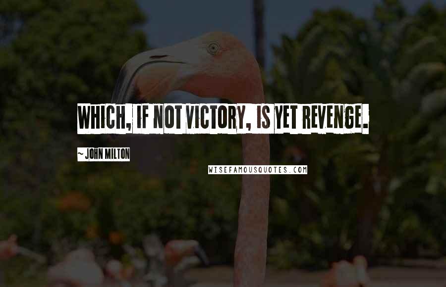 John Milton Quotes: Which, if not victory, is yet revenge.