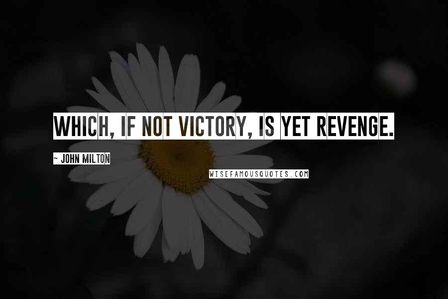 John Milton Quotes: Which, if not victory, is yet revenge.
