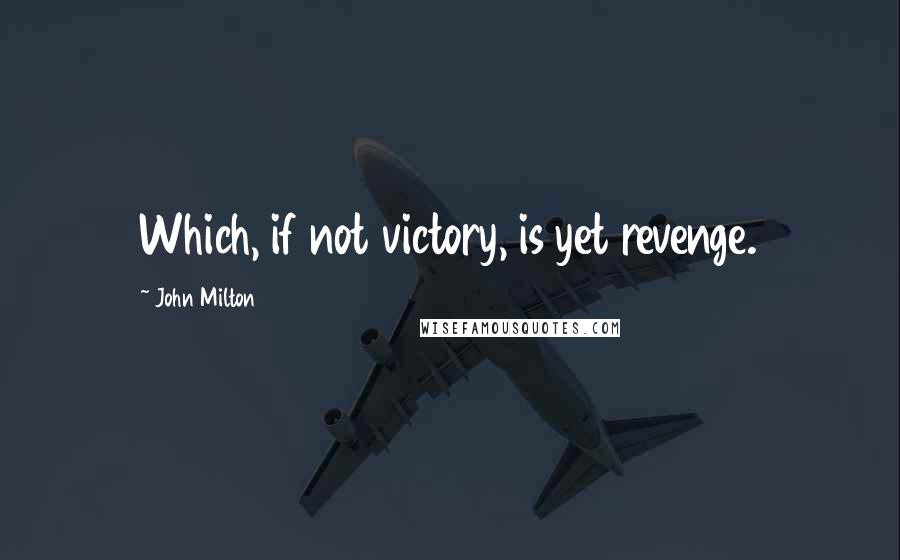 John Milton Quotes: Which, if not victory, is yet revenge.