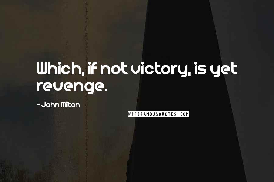 John Milton Quotes: Which, if not victory, is yet revenge.