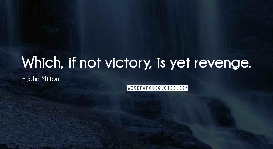 John Milton Quotes: Which, if not victory, is yet revenge.
