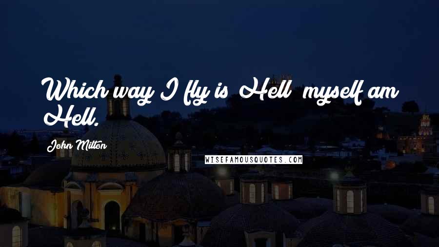 John Milton Quotes: Which way I fly is Hell; myself am Hell.