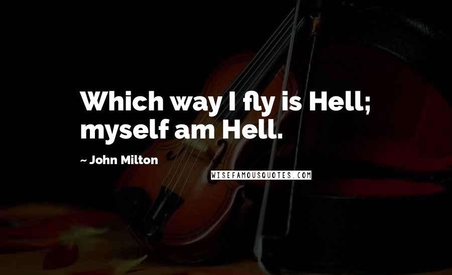 John Milton Quotes: Which way I fly is Hell; myself am Hell.
