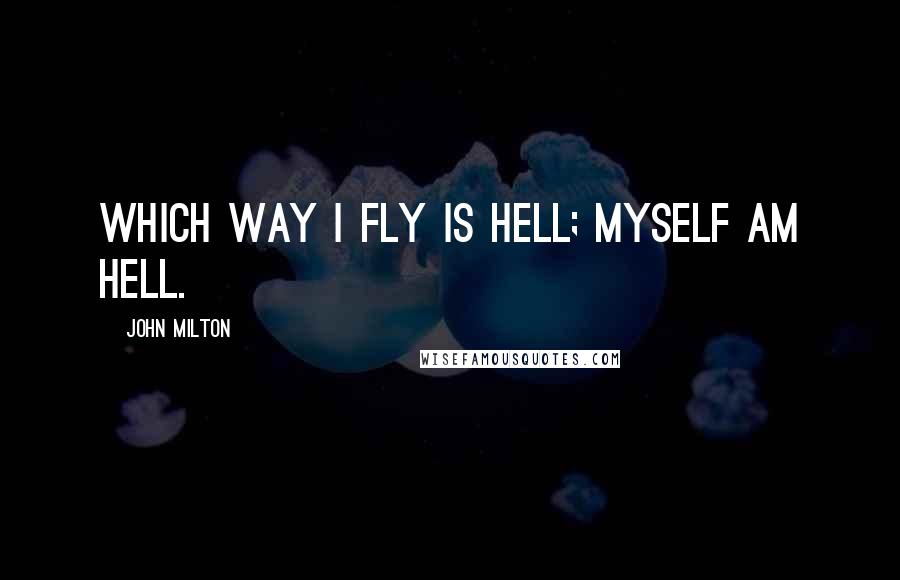 John Milton Quotes: Which way I fly is Hell; myself am Hell.