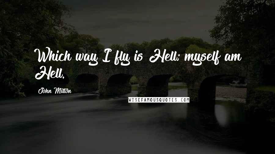 John Milton Quotes: Which way I fly is Hell; myself am Hell.