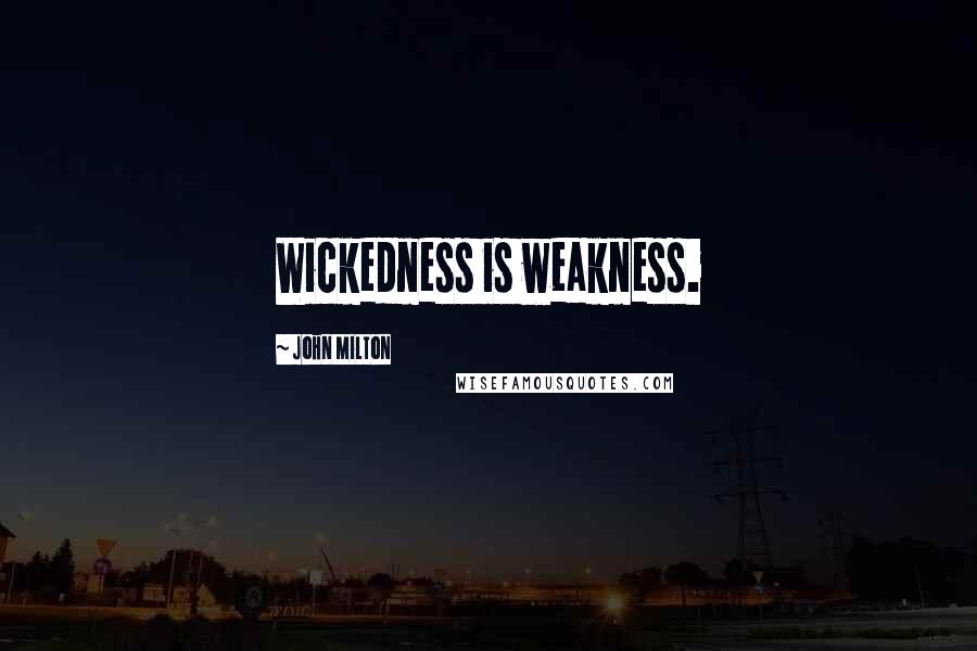 John Milton Quotes: Wickedness is weakness.