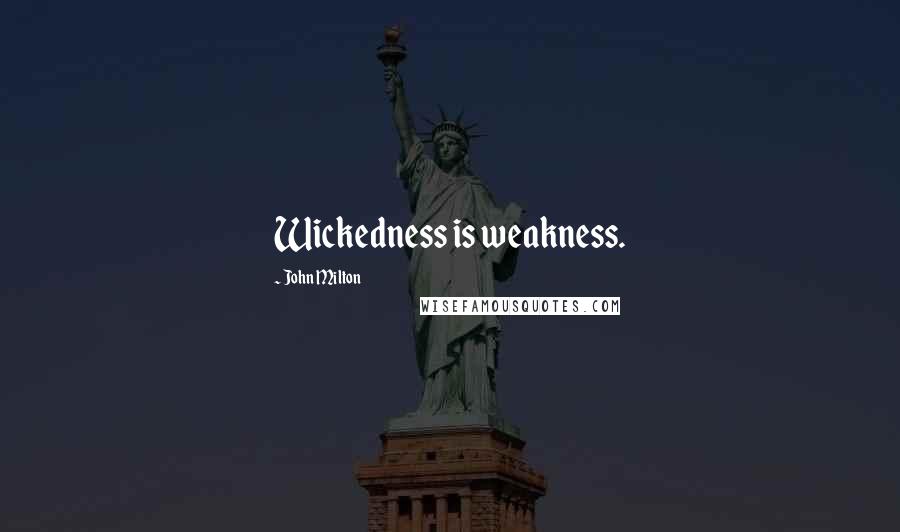 John Milton Quotes: Wickedness is weakness.