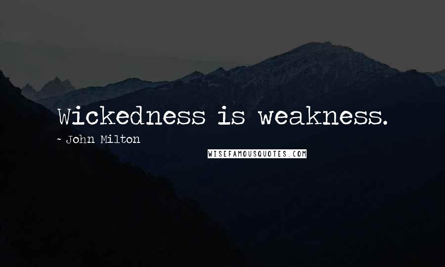 John Milton Quotes: Wickedness is weakness.